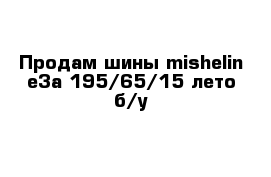 Продам шины mishelin e3a 195/65/15 лето б/у  